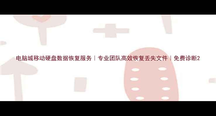 图片 电脑城移动硬盘数据恢复服务｜专业团队高效恢复丢失文件｜免费诊断2