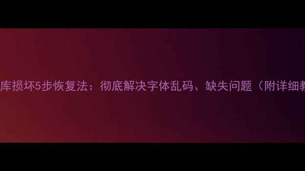 图片 电脑字库损坏5步恢复法：彻底解决字体乱码、缺失问题（附详细教程）2