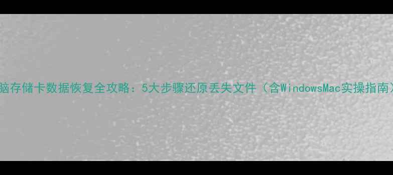 图片 电脑存储卡数据恢复全攻略：5大步骤还原丢失文件（含WindowsMac实操指南）2