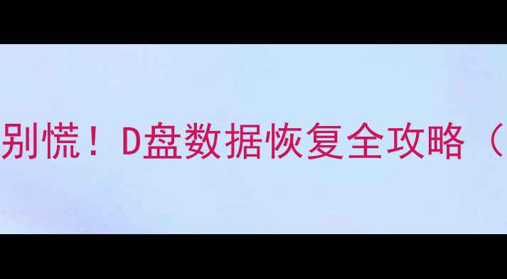图片 电脑开不了机别慌！D盘数据恢复全攻略（附免费工具）
