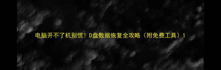 电脑开不了机别慌D盘数据恢复全攻略附免费工具