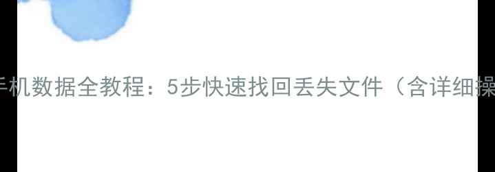电脑恢复手机数据全教程5步快速找回丢失文件含详细操作指南