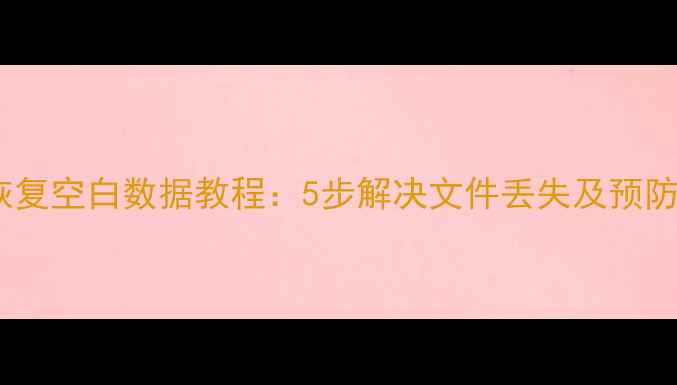 图片 电脑恢复空白数据教程：5步解决文件丢失及预防指南2