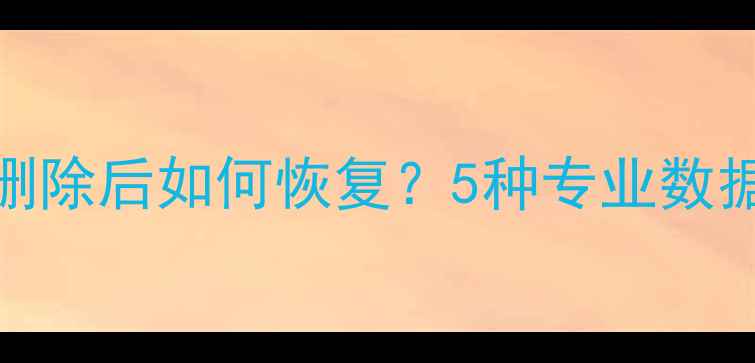 电脑手机云盘数据删除后如何恢复5种专业数据恢复方法详细教程