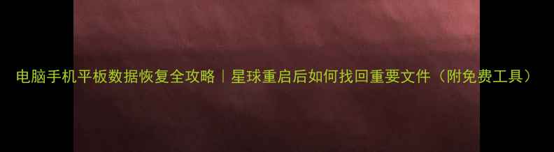 图片 电脑手机平板数据恢复全攻略｜星球重启后如何找回重要文件（附免费工具）