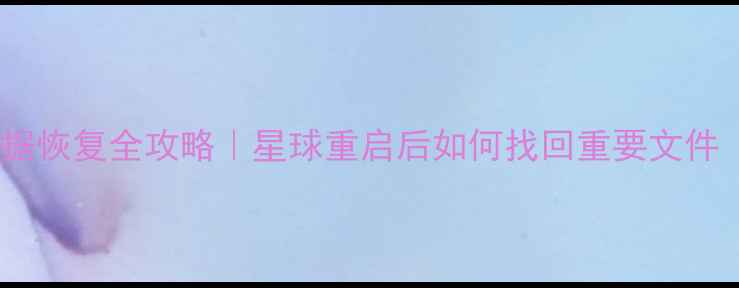 图片 电脑手机平板数据恢复全攻略｜星球重启后如何找回重要文件（附免费工具）2
