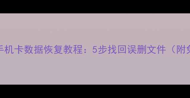 图片 电脑手机手机卡数据恢复教程：5步找回误删文件（附免费工具）