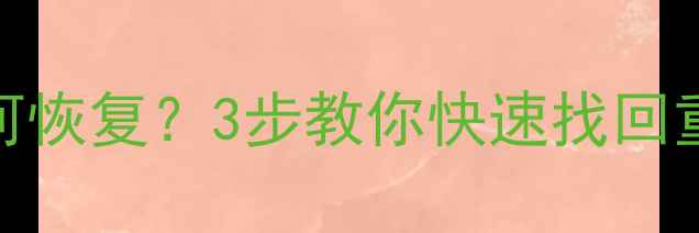 图片 电脑手机数据丢失后如何恢复？3步教你快速找回重要文件（附详细教程）