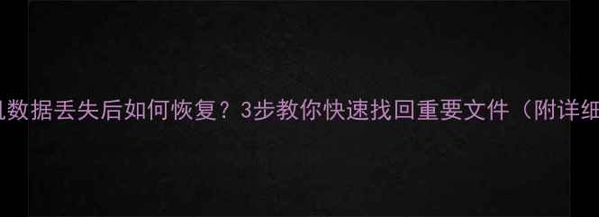 图片 电脑手机数据丢失后如何恢复？3步教你快速找回重要文件（附详细教程）1