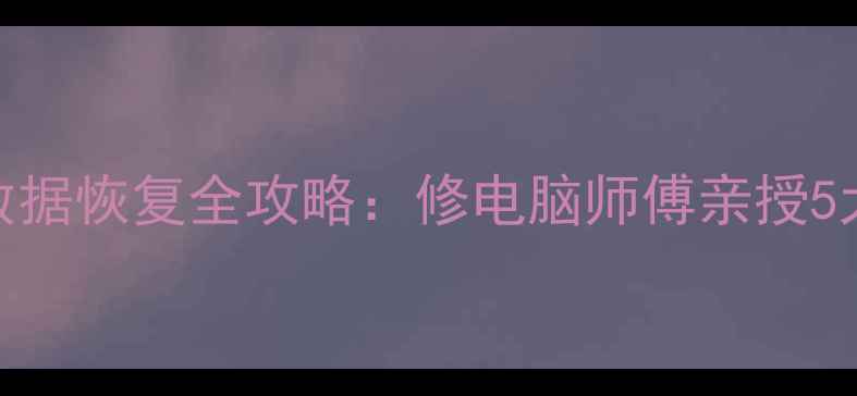 图片 电脑手机数据恢复全攻略：修电脑师傅亲授5大专业技巧