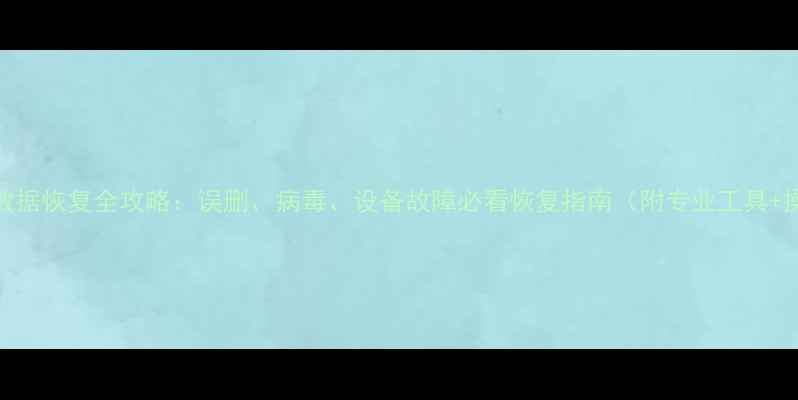 图片 电脑手机数据恢复全攻略：误删、病毒、设备故障必看恢复指南（附专业工具+操作步骤）