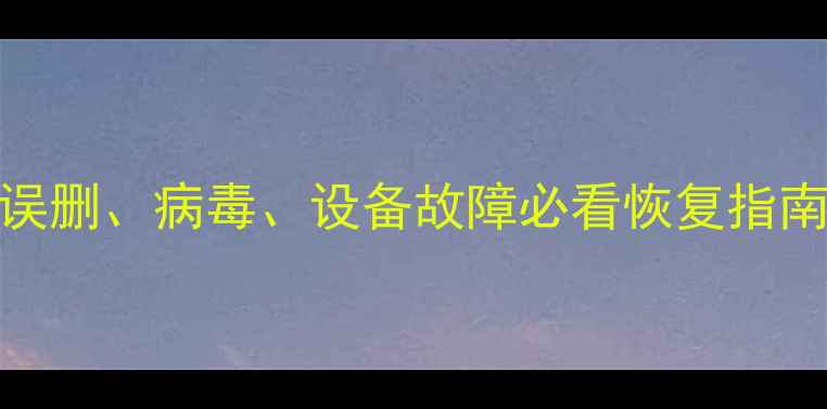 图片 电脑手机数据恢复全攻略：误删、病毒、设备故障必看恢复指南（附专业工具+操作步骤）1