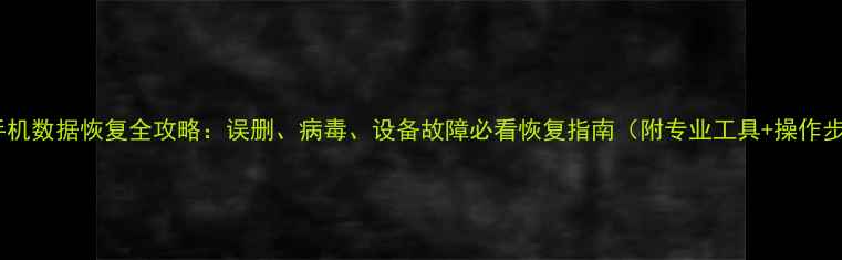 图片 电脑手机数据恢复全攻略：误删、病毒、设备故障必看恢复指南（附专业工具+操作步骤）2