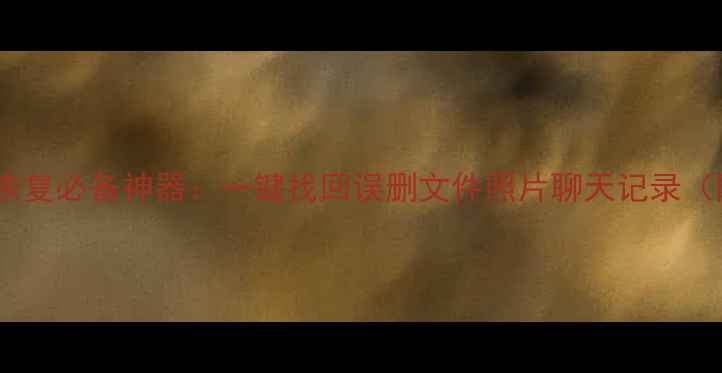 电脑手机数据恢复必备神器一键找回误删文件照片聊天记录附详细教程