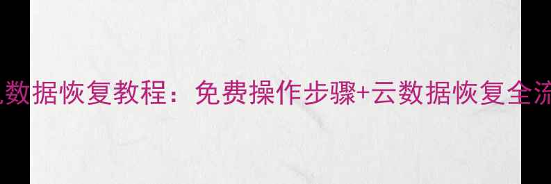 图片 电脑手机数据恢复教程：免费操作步骤+云数据恢复全流程指南2