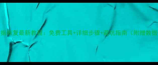 电脑手机数据恢复最新教程免费工具详细步骤避坑指南附赠数据恢复软件