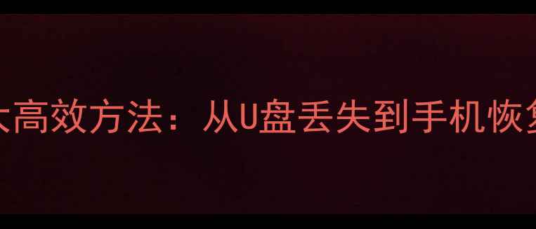 电脑手机数据恢复的三大高效方法从U盘丢失到手机恢复全攻略附操作步骤