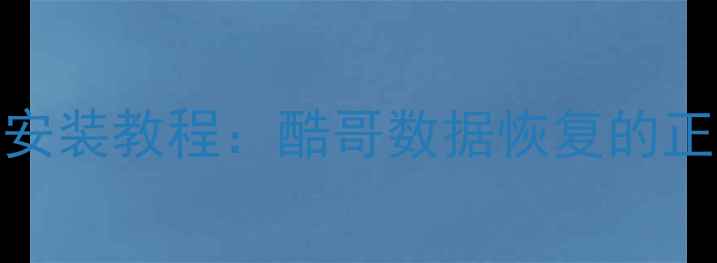 电脑手机数据恢复软件安装教程酷哥数据恢复的正确安装步骤与使用指南