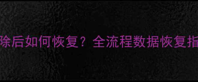 电脑手机数据被清除后如何恢复全流程数据恢复指南附详细教程