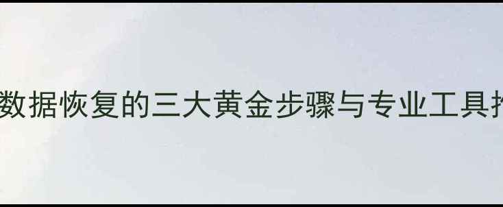 电脑手机文件丢失别慌数据恢复的三大黄金步骤与专业工具推荐附常见问题解答