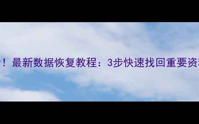 电脑手机文件丢失必看最新数据恢复教程3步快速找回重要资料附免费工具推荐