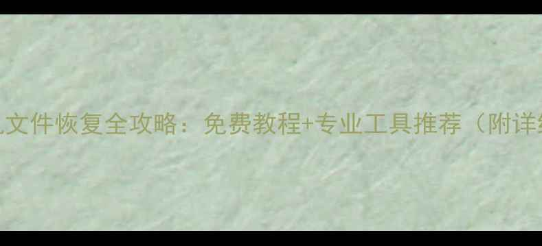 图片 电脑手机文件恢复全攻略：免费教程+专业工具推荐（附详细步骤）