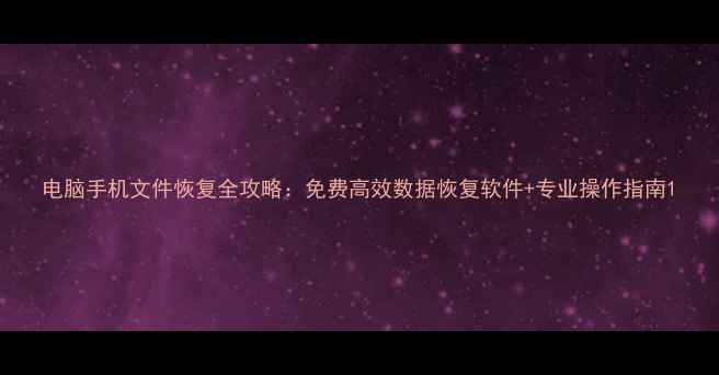 图片 电脑手机文件恢复全攻略：免费高效数据恢复软件+专业操作指南1