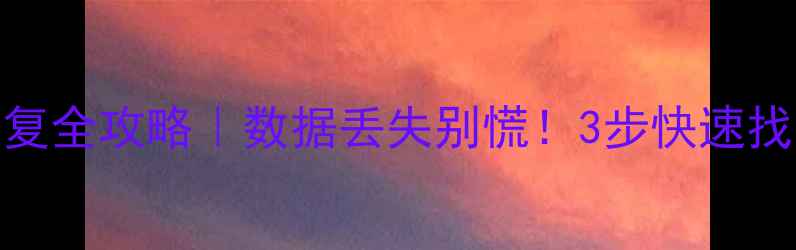 电脑手机文件恢复全攻略数据丢失别慌3步快速找回重要资料
