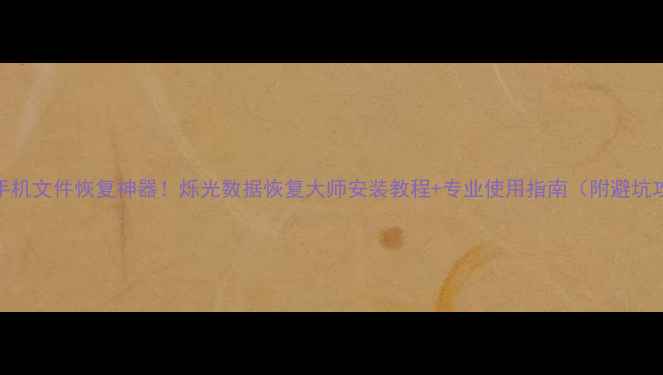 图片 电脑手机文件恢复神器！烁光数据恢复大师安装教程+专业使用指南（附避坑攻略）