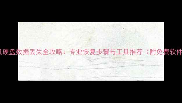 图片 电脑手机硬盘数据丢失全攻略：专业恢复步骤与工具推荐（附免费软件教程）1