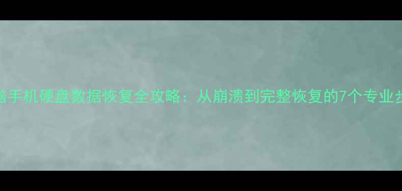 图片 电脑手机硬盘数据恢复全攻略：从崩溃到完整恢复的7个专业步骤