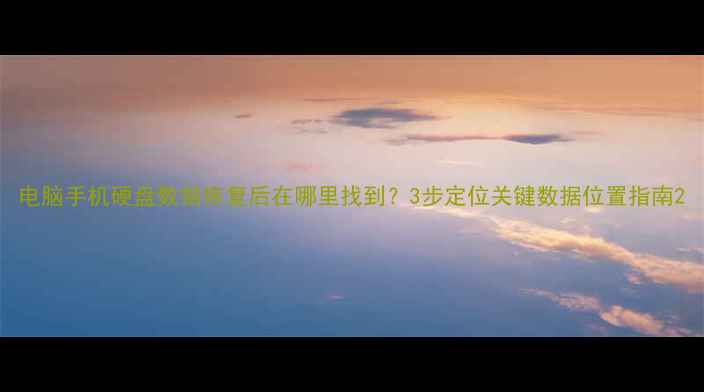 电脑手机硬盘数据恢复后在哪里找到3步定位关键数据位置指南