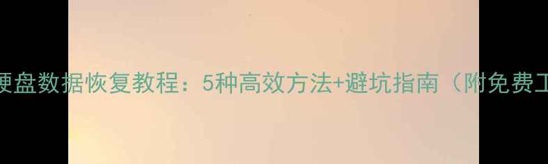 图片 电脑手机硬盘数据恢复教程：5种高效方法+避坑指南（附免费工具推荐）
