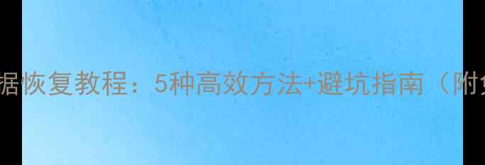 图片 电脑手机硬盘数据恢复教程：5种高效方法+避坑指南（附免费工具推荐）1