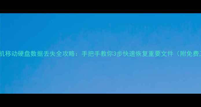 图片 电脑手机移动硬盘数据丢失全攻略：手把手教你3步快速恢复重要文件（附免费工具）2