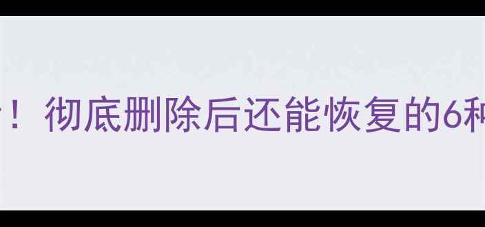 图片 电脑手机误删文件必看！彻底删除后还能恢复的6种方法（附最新教程）1