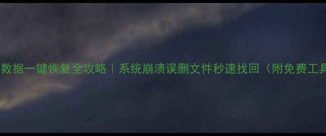 电脑数据一键恢复全攻略系统崩溃误删文件秒速找回附免费工具