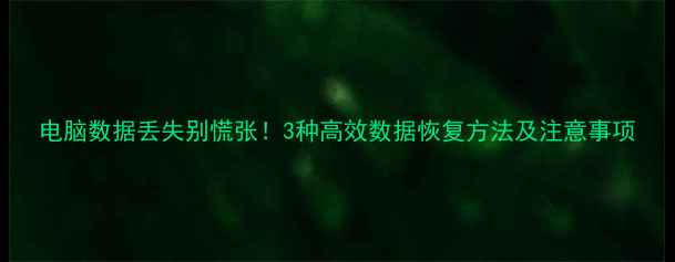 图片 电脑数据丢失别慌张！3种高效数据恢复方法及注意事项