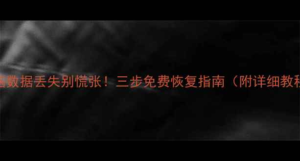 电脑数据丢失别慌张三步免费恢复指南附详细教程
