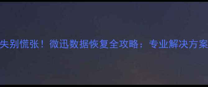 图片 电脑数据丢失别慌张！微迅数据恢复全攻略：专业解决方案与操作指南