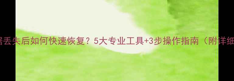 电脑数据丢失后如何快速恢复5大专业工具3步操作指南附详细教程
