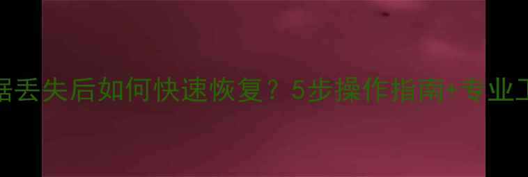 图片 电脑数据丢失后如何快速恢复？5步操作指南+专业工具推荐