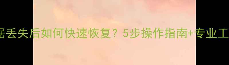 图片 电脑数据丢失后如何快速恢复？5步操作指南+专业工具推荐2