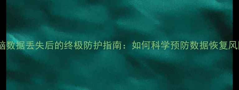 图片 电脑数据丢失后的终极防护指南：如何科学预防数据恢复风险1
