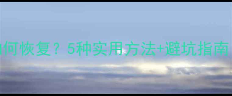 电脑数据丢失如何恢复5种实用方法避坑指南附完整教程