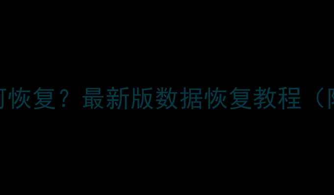 电脑数据丢失如何恢复最新版数据恢复教程附专业软件推荐