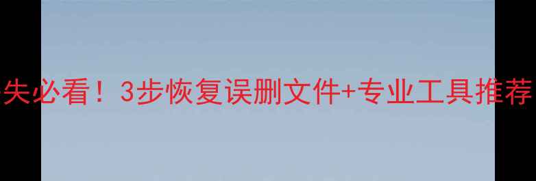 图片 电脑数据丢失必看！3步恢复误删文件+专业工具推荐（附教程）