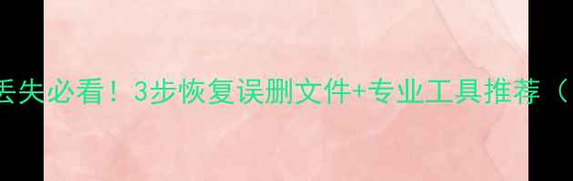 图片 电脑数据丢失必看！3步恢复误删文件+专业工具推荐（附教程）1