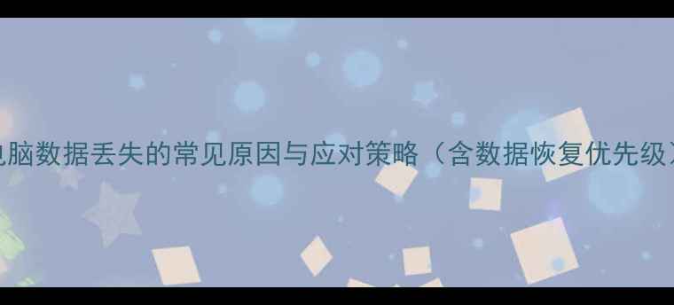 图片 电脑数据丢失的常见原因与应对策略（含数据恢复优先级）