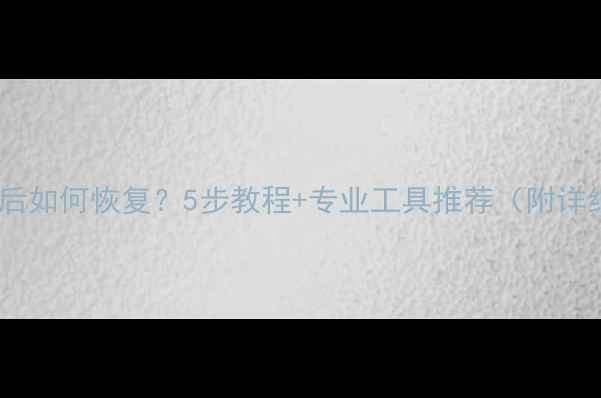 图片 电脑数据删除后如何恢复？5步教程+专业工具推荐（附详细操作指南）2